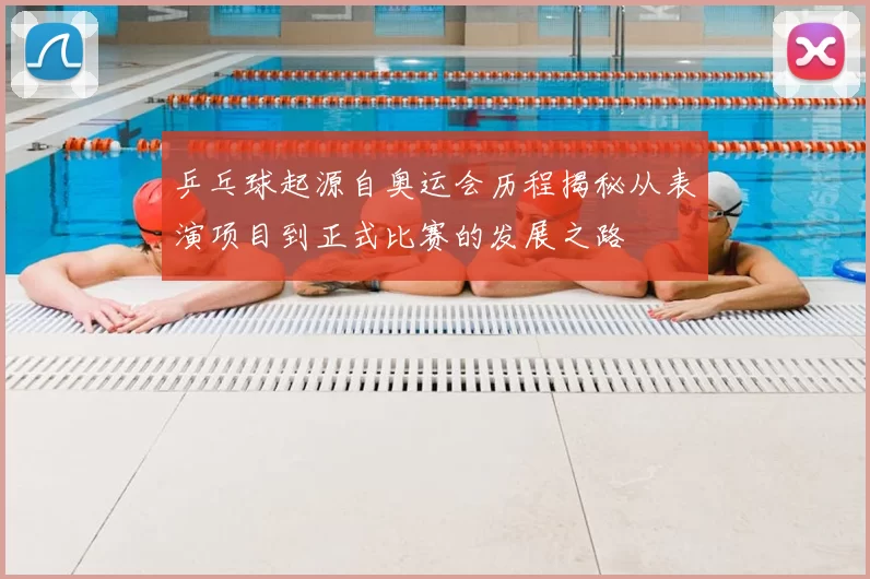 乒乓球起源自奥运会历程揭秘从表演项目到正式比赛的发展之路