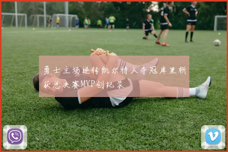 勇士主场逆转凯尔特人夺冠库里斩获总决赛MVP创纪录