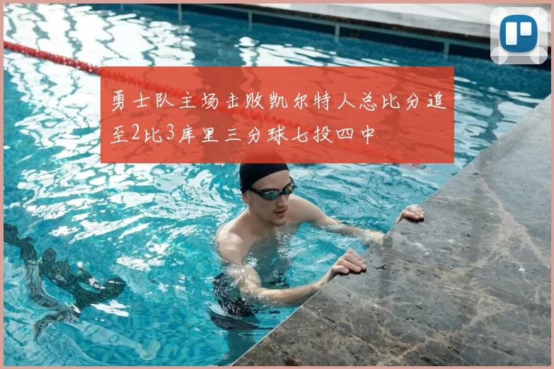 勇士队主场击败凯尔特人总比分追至2比3库里三分球七投四中