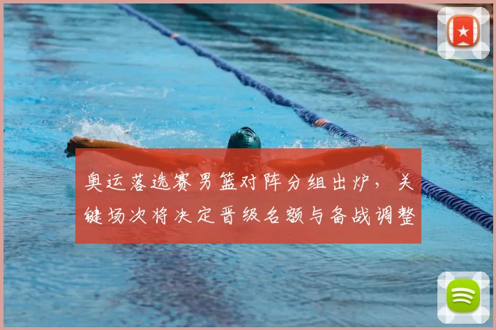 奥运落选赛男篮对阵分组出炉,关键场次将决定晋级名额与备战调整