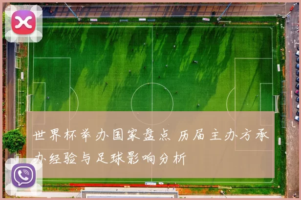 世界杯举办国家盘点 历届主办方承办经验与足球影响分析