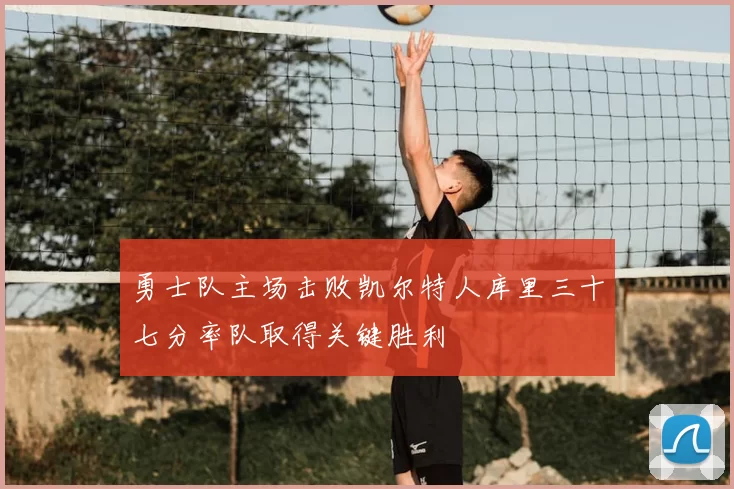 勇士队主场击败凯尔特人库里三十七分率队取得关键胜利