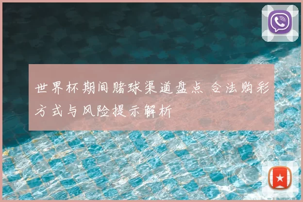 世界杯期间赌球渠道盘点 合法购彩方式与风险提示解析