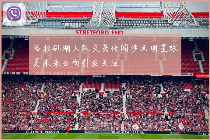 洛杉矶湖人队交易传闻涉及明星球员未来去向引发关注