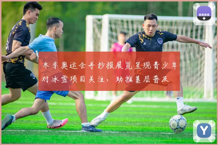 冬季奥运会手抄报展览呈现青少年对冰雪项目关注，助推基层普及