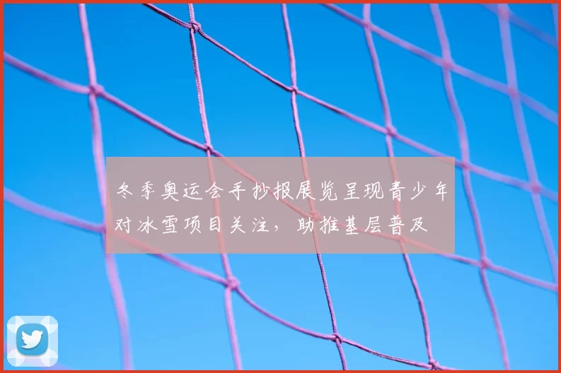 冬季奥运会手抄报展览呈现青少年对冰雪项目关注，助推基层普及