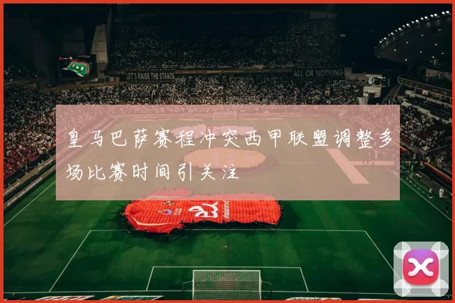 皇马巴萨赛程冲突西甲联盟调整多场比赛时间引关注
