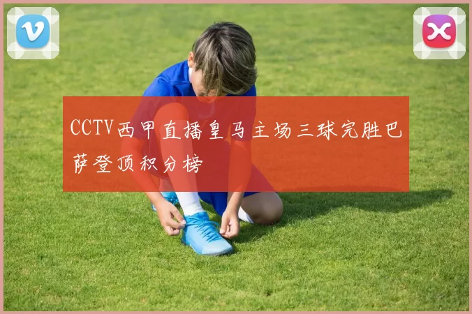 CCTV西甲直播皇马主场三球完胜巴萨登顶积分榜