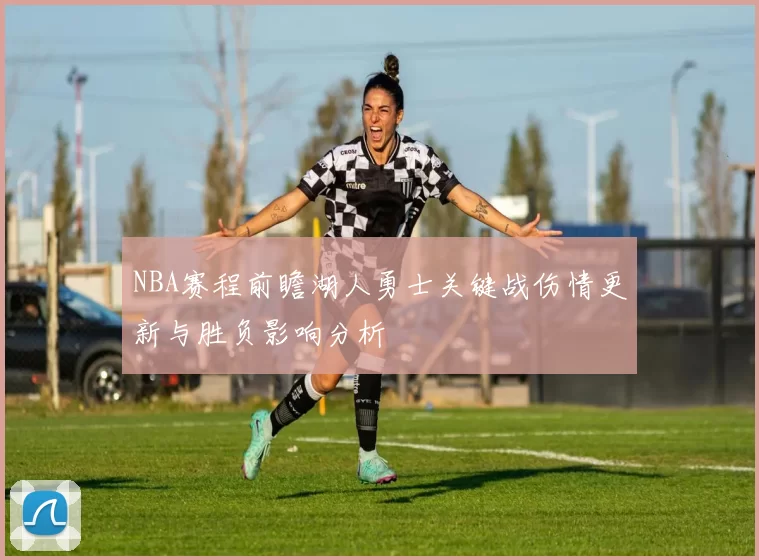 NBA赛程前瞻湖人勇士关键战伤情更新与胜负影响分析