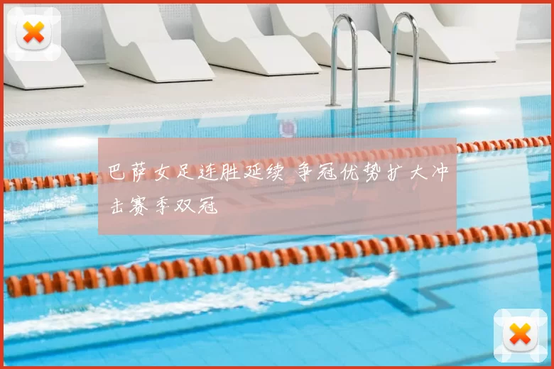 巴萨女足连胜延续 争冠优势扩大冲击赛季双冠