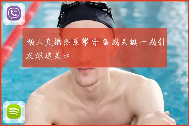 湖人直播热度攀升 备战关键一战引发球迷关注