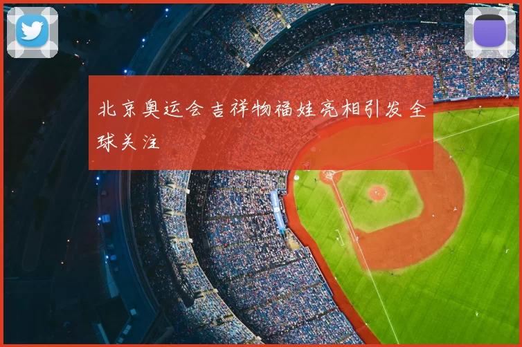 北京奥运会吉祥物福娃亮相引发全球关注