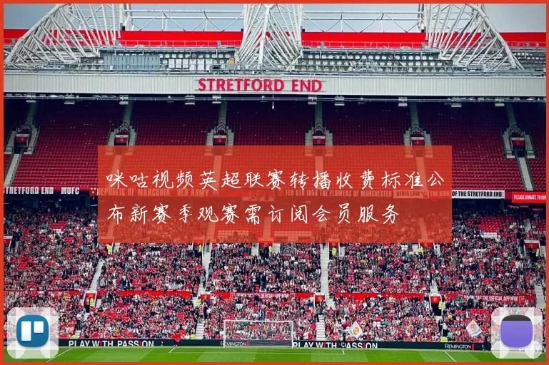 咪咕视频英超联赛转播收费标准公布新赛季观赛需订阅会员服务