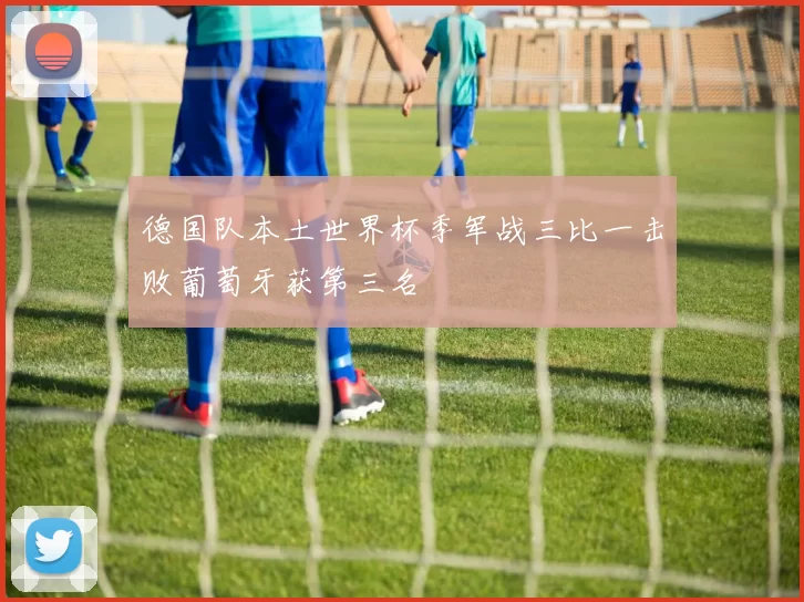 德国队本土世界杯季军战三比一击败葡萄牙获第三名