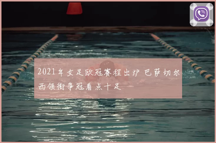 2021年女足欧冠赛程出炉 巴萨切尔西领衔争冠看点十足