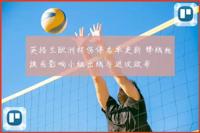 英格兰欧洲杯伤停名单更新 锋线轮换或影响小组出线与进攻效率