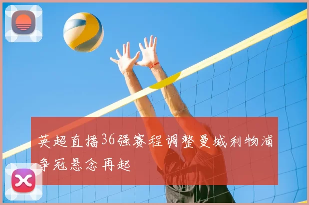 英超直播36强赛程调整曼城利物浦争冠悬念再起