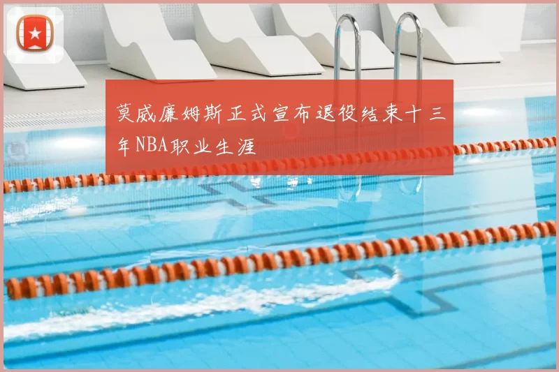 莫威廉姆斯正式宣布退役结束十三年NBA职业生涯