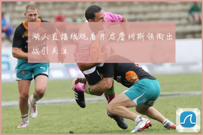 湖人直播线观看开启詹姆斯领衔出战引关注