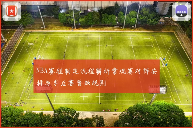 NBA赛程制定流程解析常规赛对阵安排与季后赛晋级规则