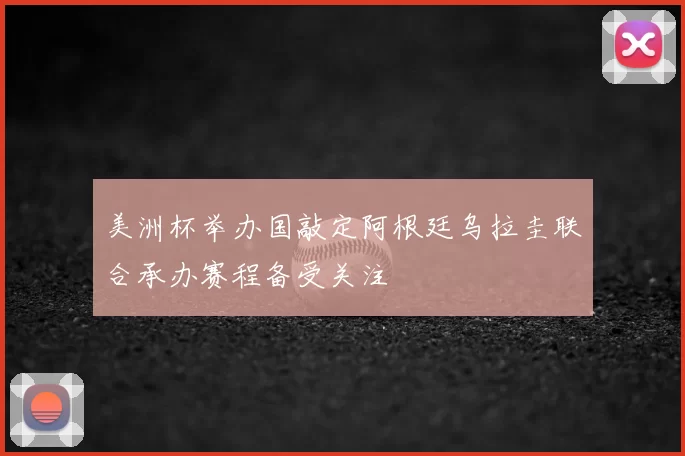 美洲杯举办国敲定阿根廷乌拉圭联合承办赛程备受关注
