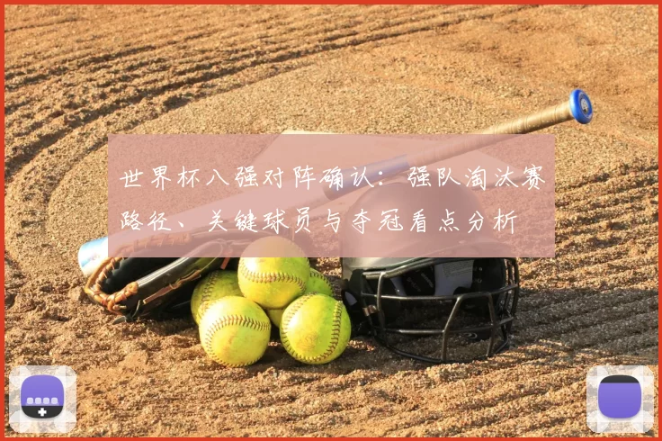 世界杯八强对阵确认：强队淘汰赛路径、关键球员与夺冠看点分析